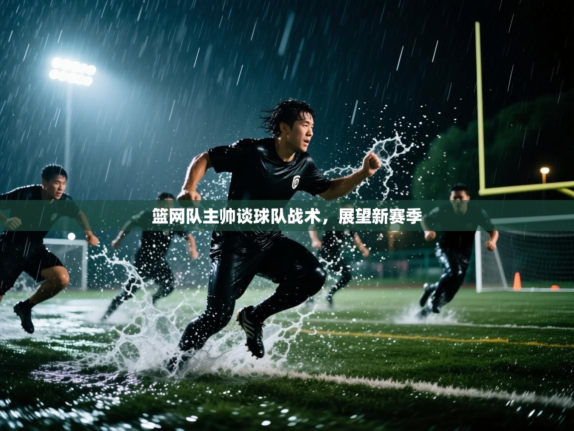 篮网队主帅谈球队战术，展望新赛季