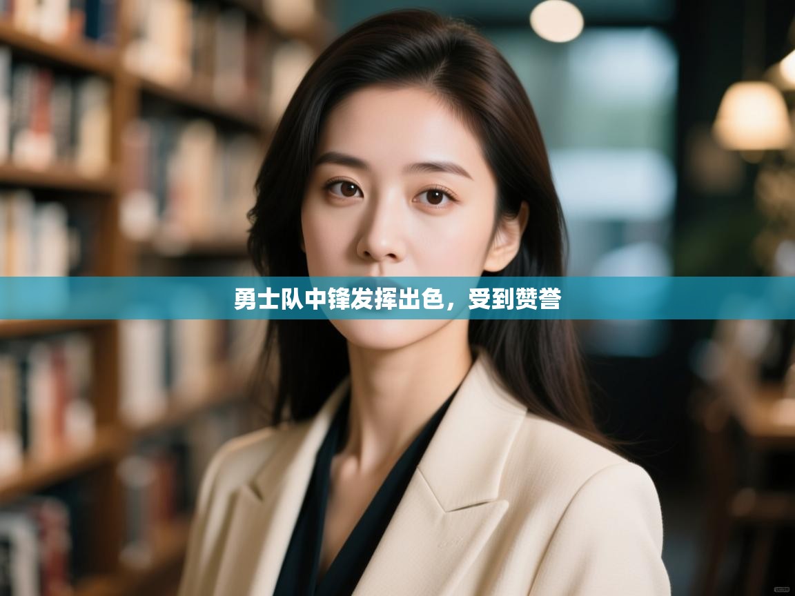 勇士队中锋发挥出色，受到赞誉