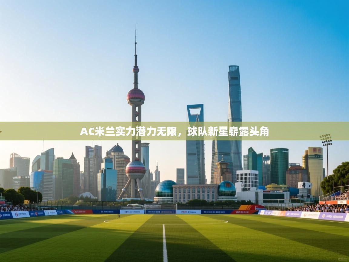 AC米兰实力潜力无限，球队新星崭露头角  第2张