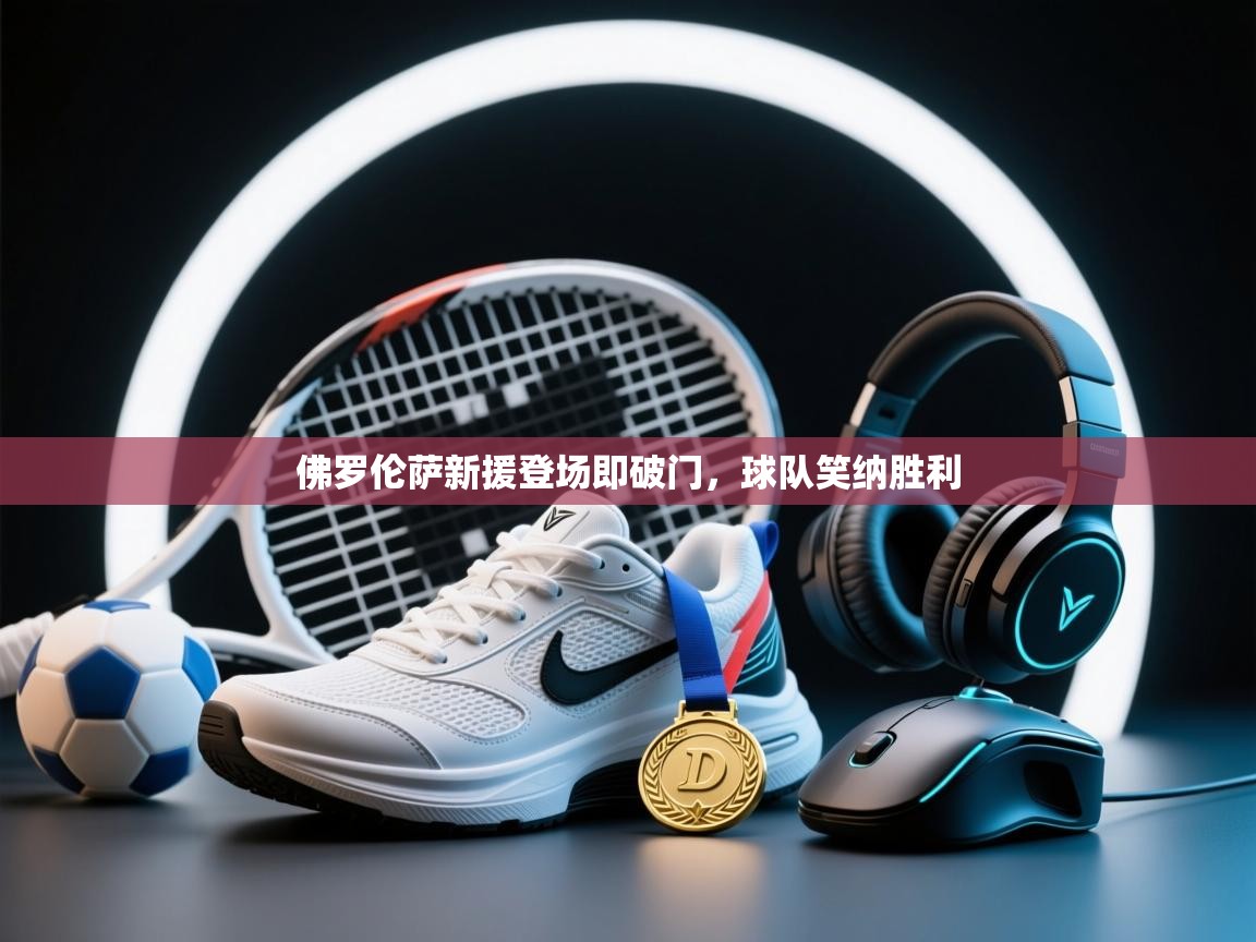 佛罗伦萨新援登场即破门，球队笑纳胜利