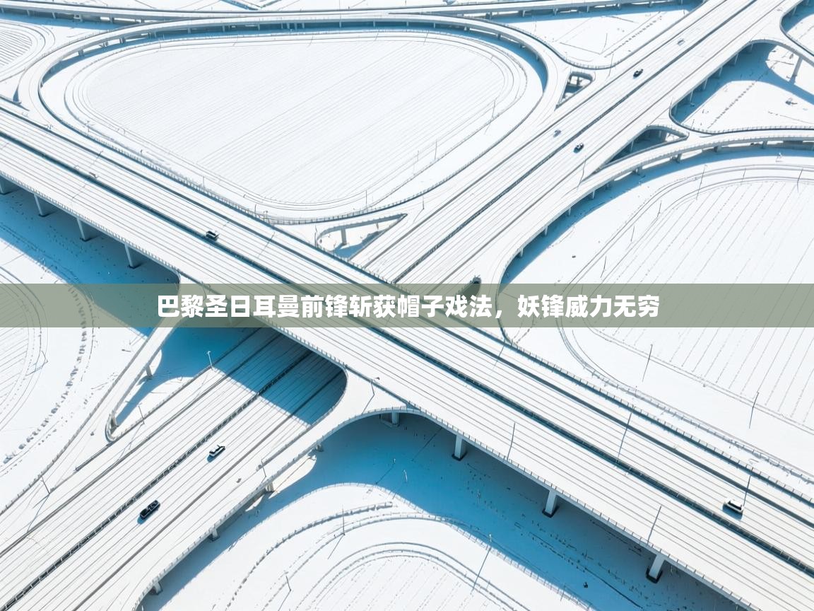 巴黎圣日耳曼前锋斩获帽子戏法，妖锋威力无穷