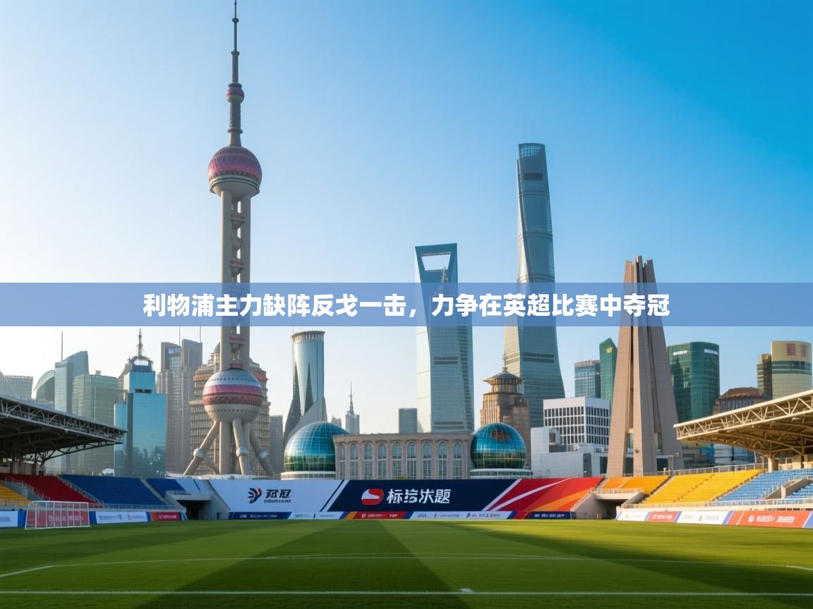 利物浦主力缺阵反戈一击，力争在英超比赛中夺冠