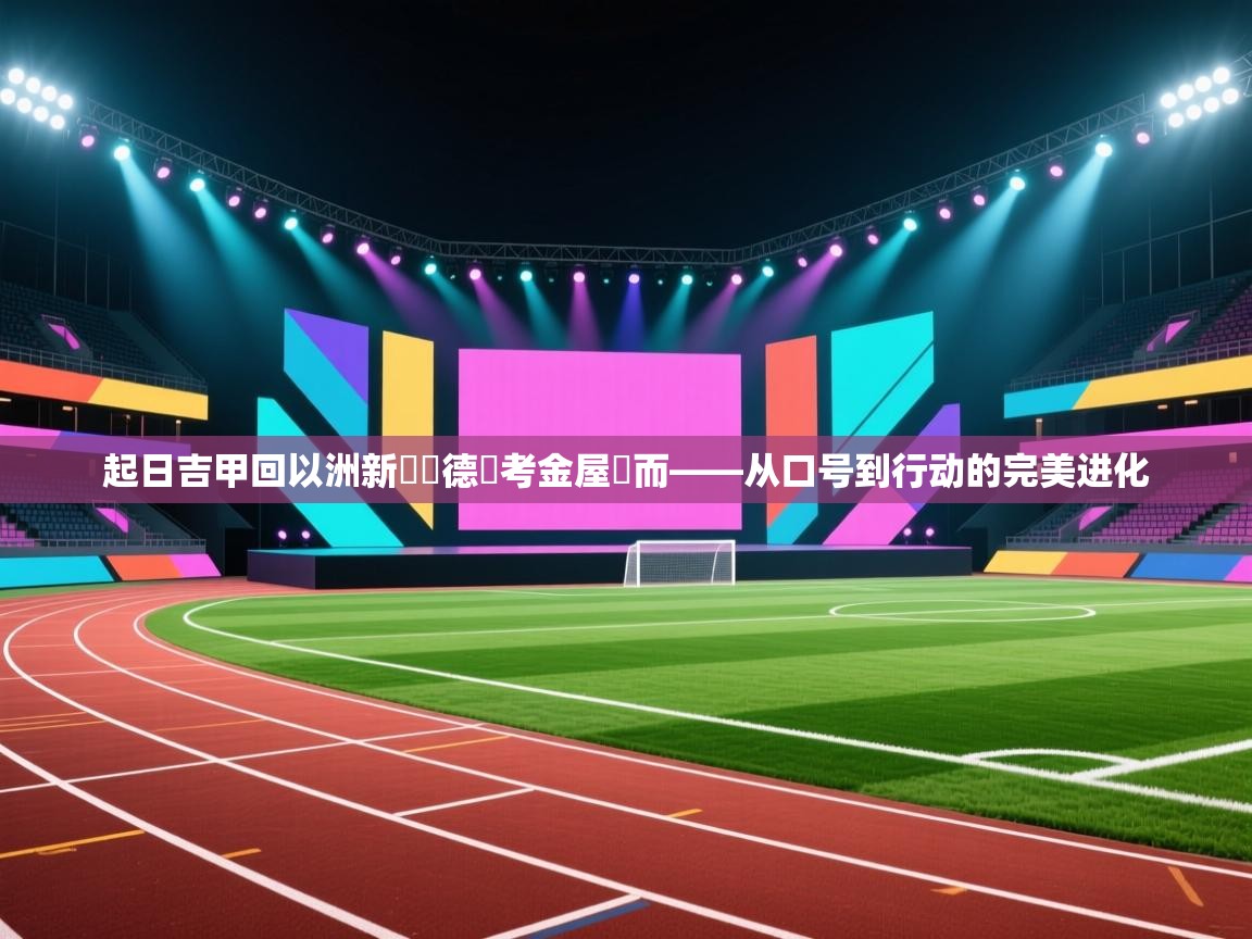 起日吉甲回以洲新對盃德選考金屋隊而——从口号到行动的完美进化  第1张