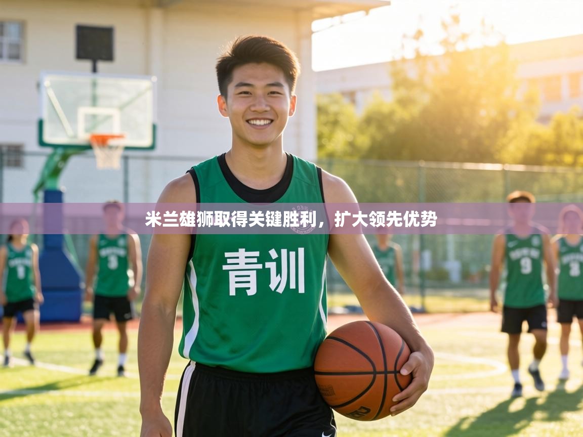 米兰雄狮取得关键胜利，扩大领先优势  第2张