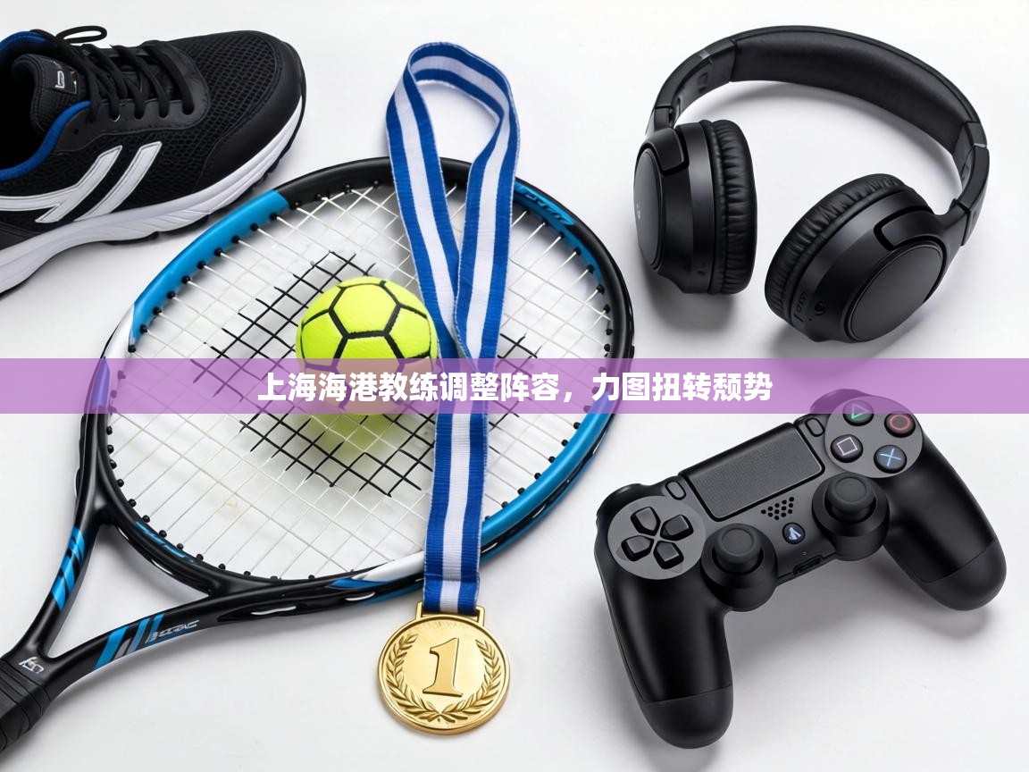 上海海港教练调整阵容,力图扭转颓势 第1张