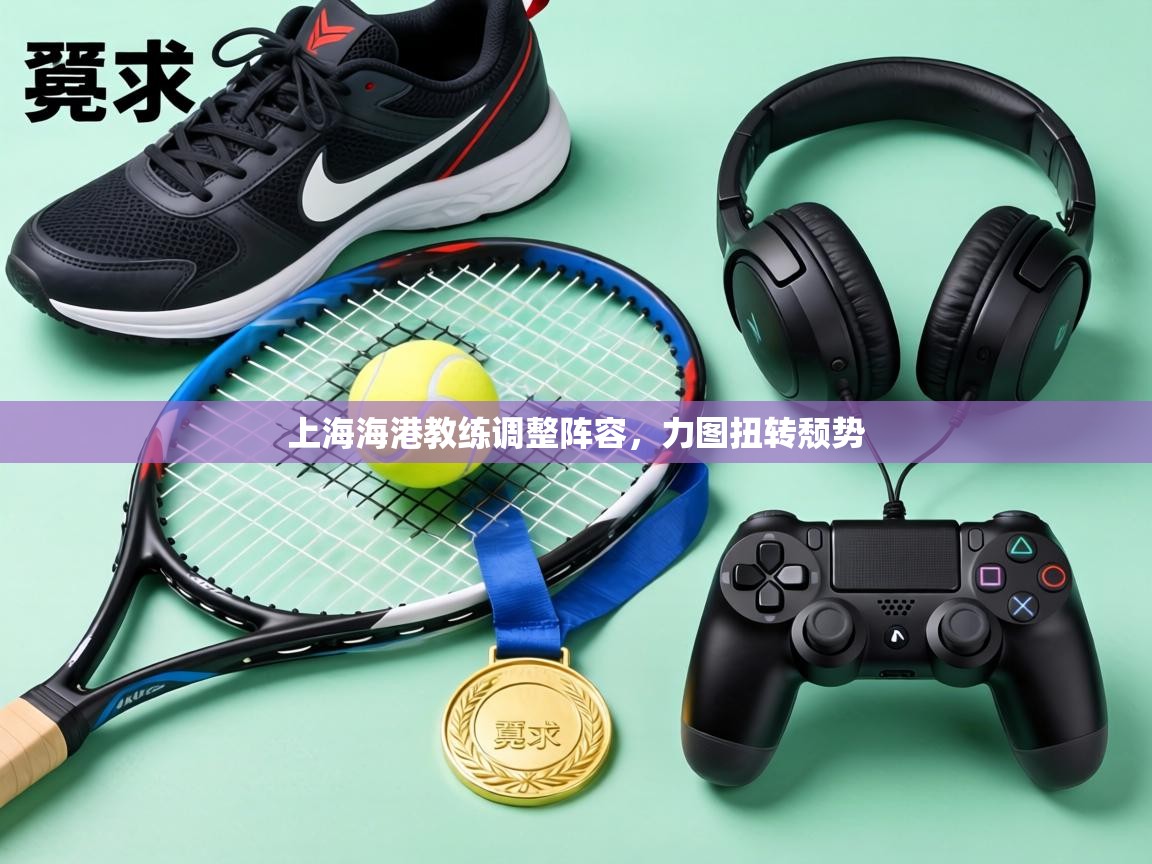 上海海港教练调整阵容,力图扭转颓势 第2张