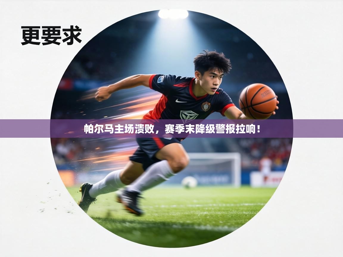 帕尔马主场溃败，赛季末降级警报拉响！  第2张