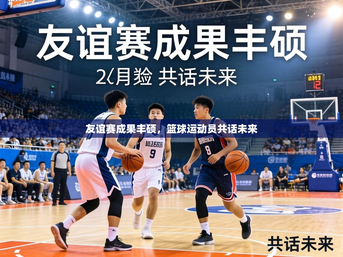 友谊赛成果丰硕，篮球运动员共话未来  第2张