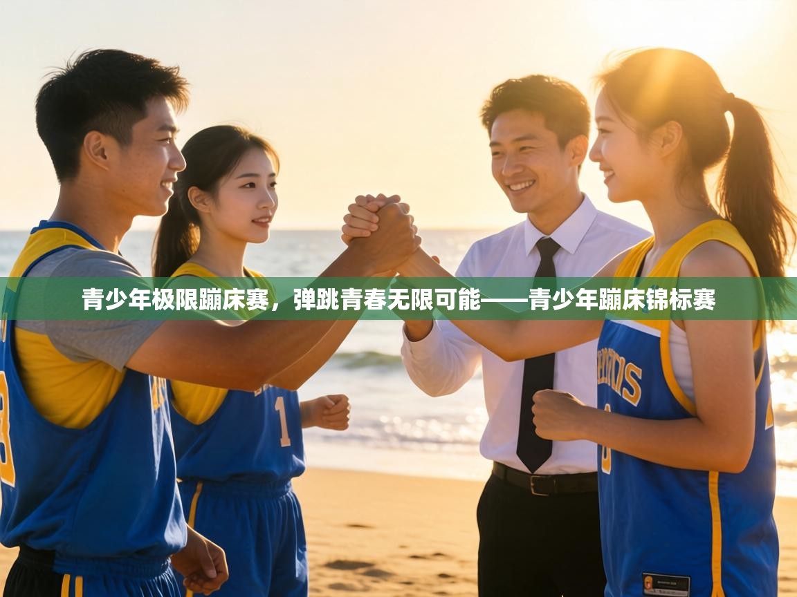 青少年极限蹦床赛,弹跳青春无限可能——青少年蹦床锦标赛 第2张