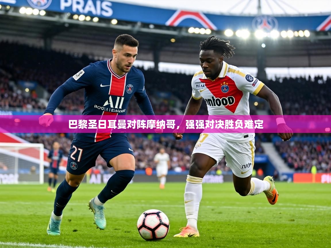 巴黎圣日耳曼对阵摩纳哥,强强对决胜负难定 第2张